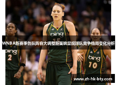 WNBA新赛季各队阵容大调整新面貌显现球队竞争格局变化分析