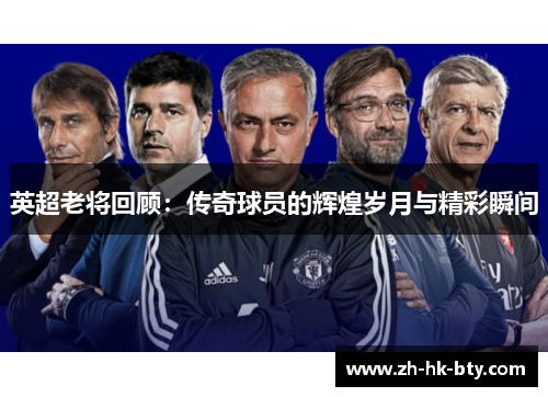 英超老将回顾：传奇球员的辉煌岁月与精彩瞬间