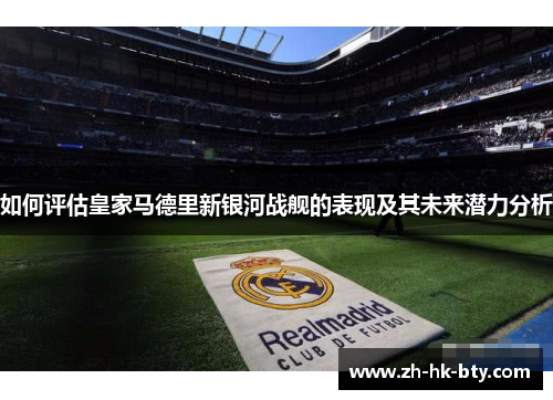 如何评估皇家马德里新银河战舰的表现及其未来潜力分析