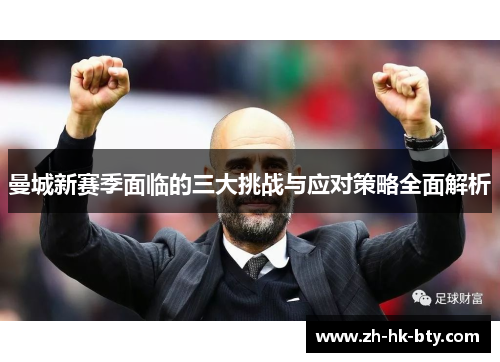 曼城新赛季面临的三大挑战与应对策略全面解析