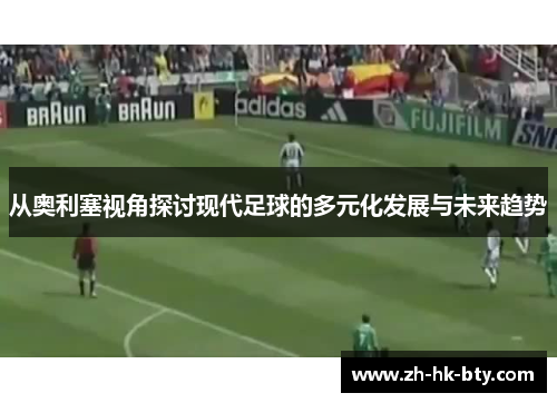 从奥利塞视角探讨现代足球的多元化发展与未来趋势