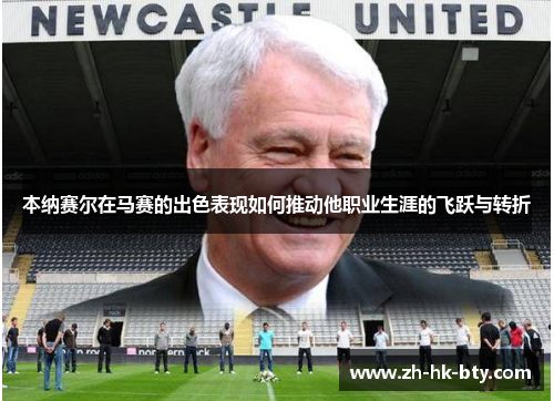 本纳赛尔在马赛的出色表现如何推动他职业生涯的飞跃与转折
