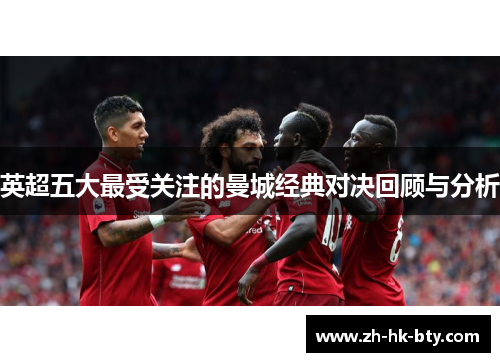 英超五大最受关注的曼城经典对决回顾与分析