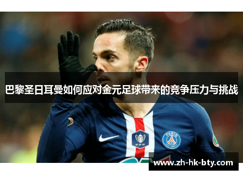巴黎圣日耳曼如何应对金元足球带来的竞争压力与挑战