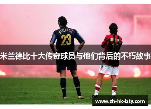 米兰德比十大传奇球员与他们背后的不朽故事
