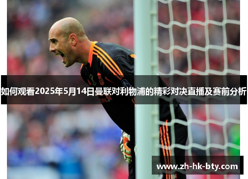 如何观看2025年5月14日曼联对利物浦的精彩对决直播及赛前分析