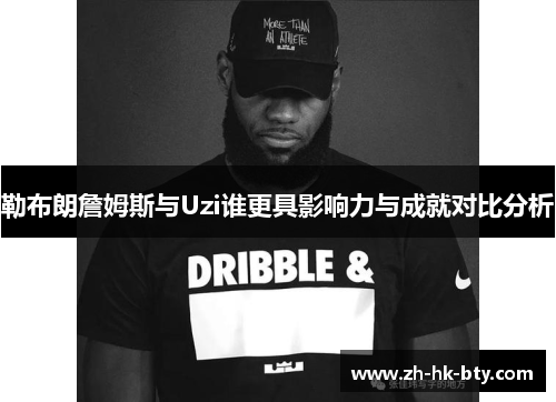勒布朗詹姆斯与Uzi谁更具影响力与成就对比分析