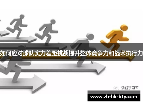 如何应对球队实力差距挑战提升整体竞争力和战术执行力