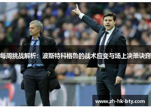 每周挑战解析：波斯特科格鲁的战术应变与场上决策诀窍