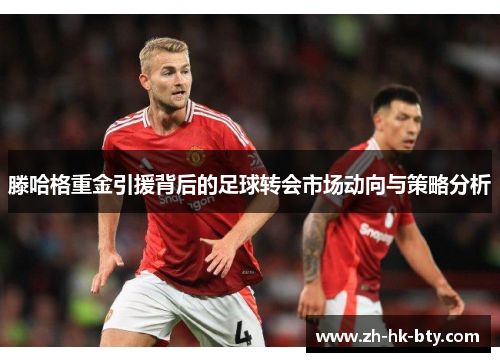 滕哈格重金引援背后的足球转会市场动向与策略分析