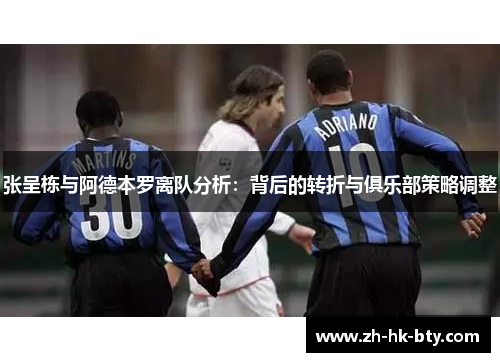 张呈栋与阿德本罗离队分析：背后的转折与俱乐部策略调整