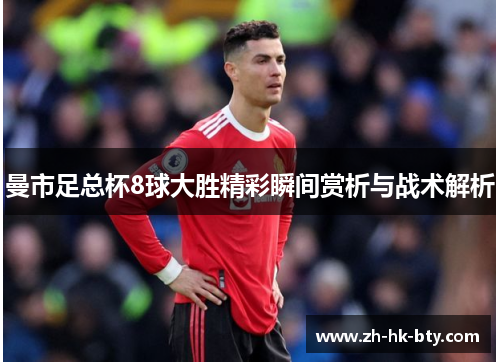 曼市足总杯8球大胜精彩瞬间赏析与战术解析