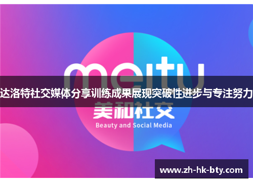 达洛特社交媒体分享训练成果展现突破性进步与专注努力
