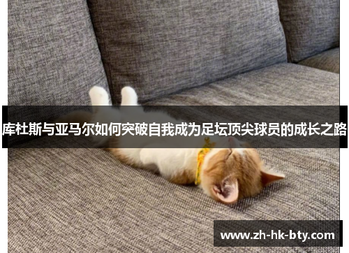 库杜斯与亚马尔如何突破自我成为足坛顶尖球员的成长之路