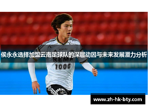侯永永选择加盟云南足球队的深层动因与未来发展潜力分析