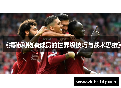 《揭秘利物浦球员的世界级技巧与战术思维》