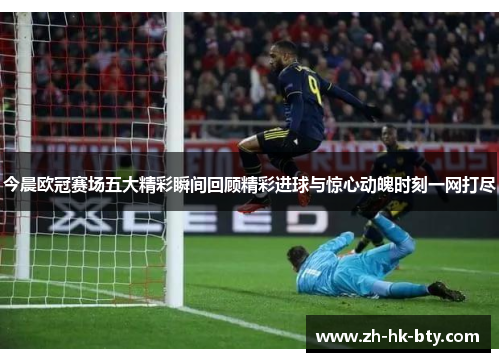 今晨欧冠赛场五大精彩瞬间回顾精彩进球与惊心动魄时刻一网打尽