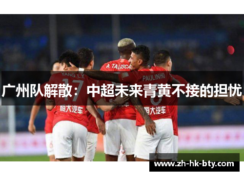广州队解散：中超未来青黄不接的担忧