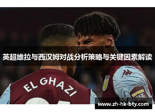 英超维拉与西汉姆对战分析策略与关键因素解读