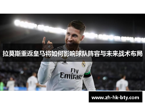 拉莫斯重返皇马将如何影响球队阵容与未来战术布局