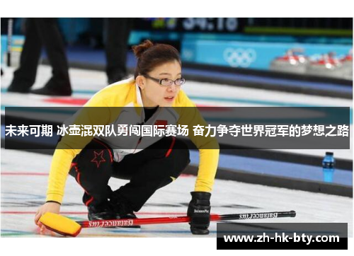 未来可期 冰壶混双队勇闯国际赛场 奋力争夺世界冠军的梦想之路