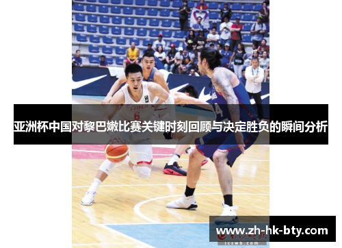亚洲杯中国对黎巴嫩比赛关键时刻回顾与决定胜负的瞬间分析