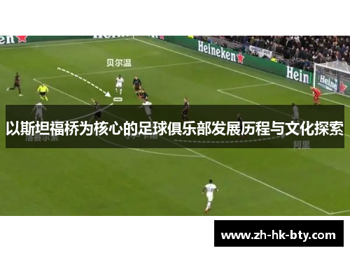 以斯坦福桥为核心的足球俱乐部发展历程与文化探索