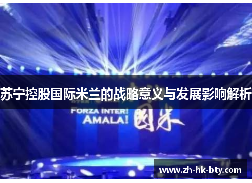 苏宁控股国际米兰的战略意义与发展影响解析