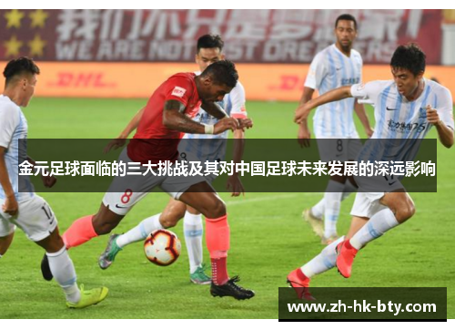 金元足球面临的三大挑战及其对中国足球未来发展的深远影响