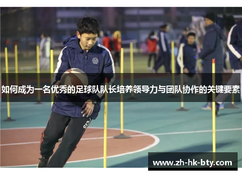 如何成为一名优秀的足球队队长培养领导力与团队协作的关键要素