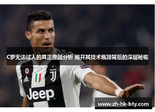 C罗无法过人的真正原因分析 揭开其技术瓶颈背后的深层秘密