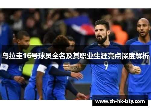 乌拉圭16号球员全名及其职业生涯亮点深度解析
