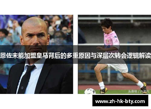 恩佐未能加盟皇马背后的多重原因与深层次转会逻辑解读