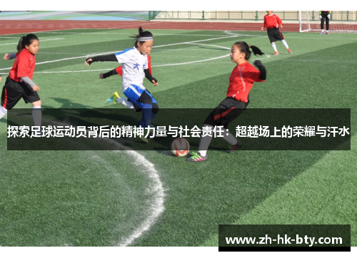 探索足球运动员背后的精神力量与社会责任：超越场上的荣耀与汗水