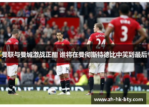 曼联与曼城激战正酣 谁将在曼彻斯特德比中笑到最后