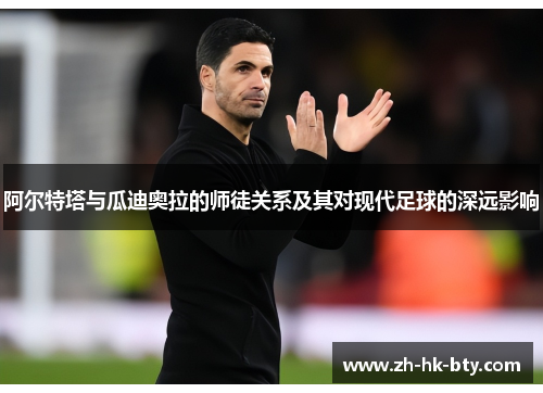 阿尔特塔与瓜迪奥拉的师徒关系及其对现代足球的深远影响