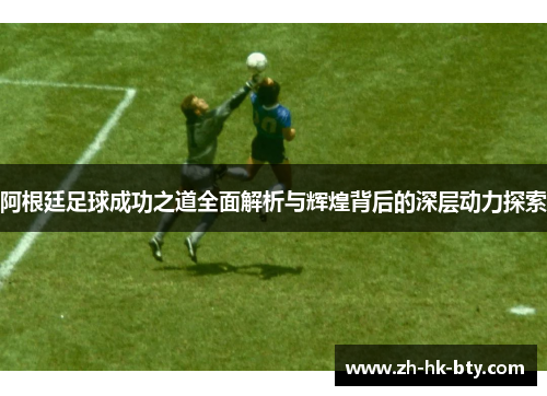 阿根廷足球成功之道全面解析与辉煌背后的深层动力探索