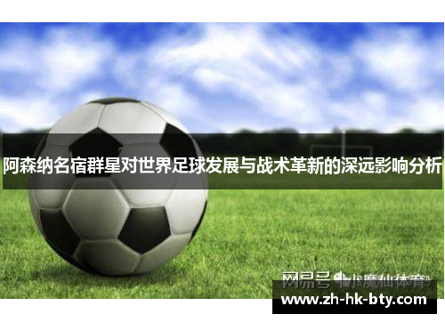 阿森纳名宿群星对世界足球发展与战术革新的深远影响分析