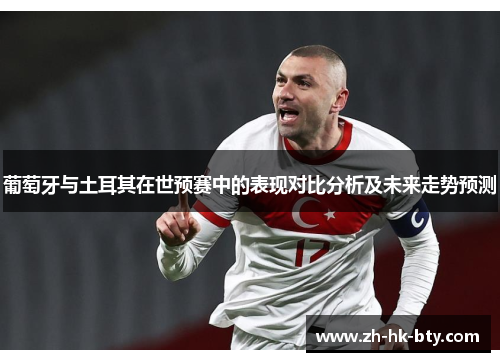 葡萄牙与土耳其在世预赛中的表现对比分析及未来走势预测