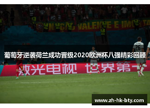 葡萄牙逆袭荷兰成功晋级2020欧洲杯八强精彩回顾
