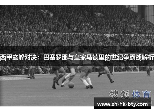 西甲巅峰对决：巴塞罗那与皇家马德里的世纪争霸战解析