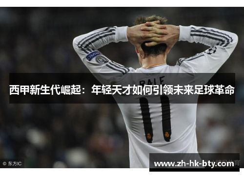 西甲新生代崛起：年轻天才如何引领未来足球革命