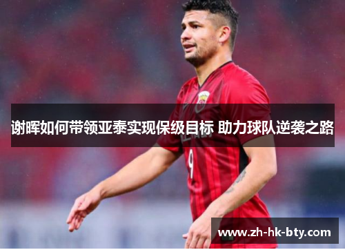 谢晖如何带领亚泰实现保级目标 助力球队逆袭之路