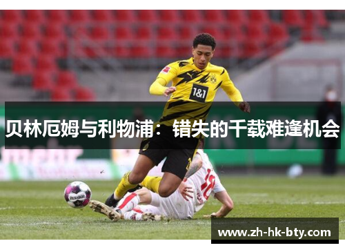 贝林厄姆与利物浦:错失的千载难逢机会