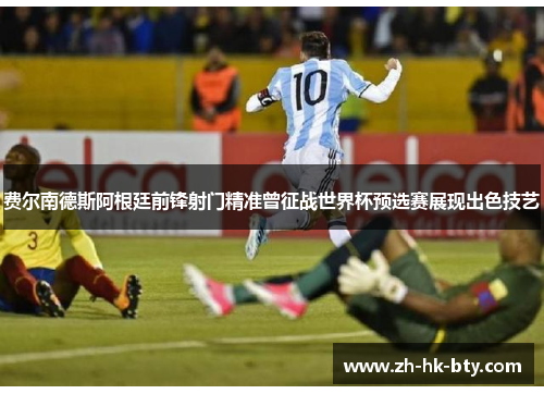 费尔南德斯阿根廷前锋射门精准曾征战世界杯预选赛展现出色技艺