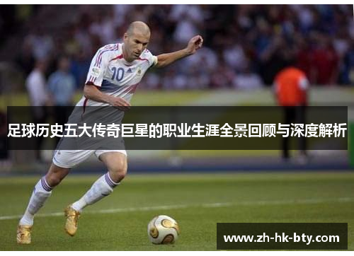 足球历史五大传奇巨星的职业生涯全景回顾与深度解析