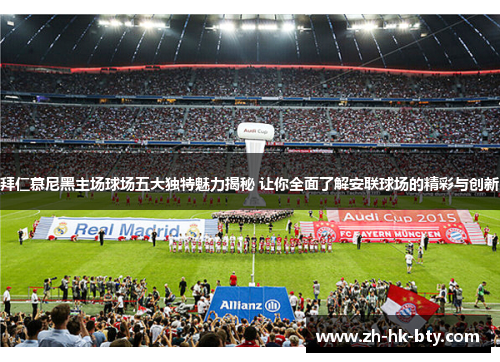 拜仁慕尼黑主场球场五大独特魅力揭秘 让你全面了解安联球场的精彩与创新