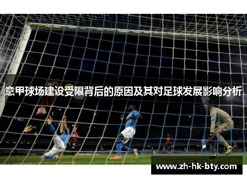意甲球场建设受限背后的原因及其对足球发展影响分析 意甲球场建设受限背后的原因及其对足球发展影响分析