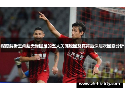 深度解析王燊超无缘国足的五大关键原因及其背后深层次因素分析
