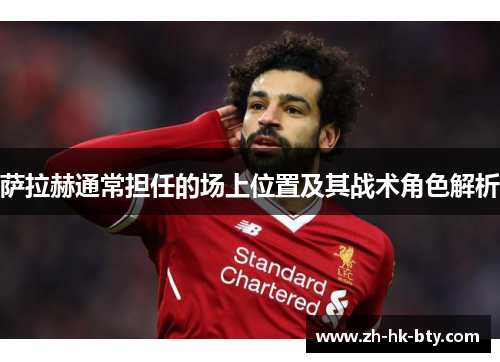 萨拉赫通常担任的场上位置及其战术角色解析